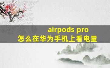 airpods pro怎么在华为手机上看电量